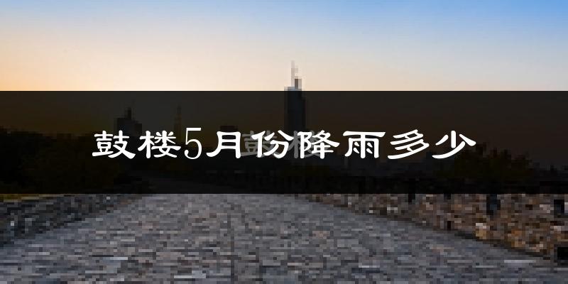 鼓楼5月份降雨多少?