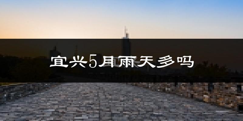 宜兴5月雨天多吗?