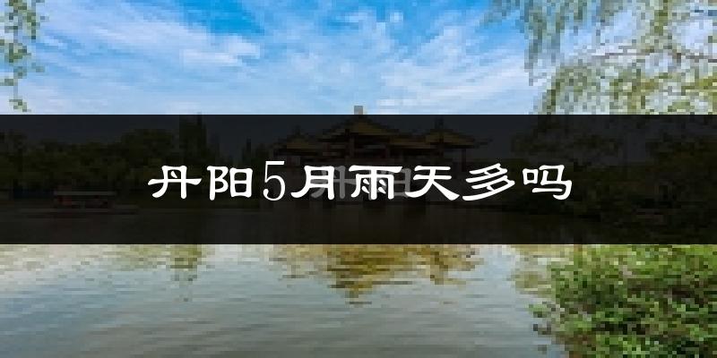 丹阳5月雨天多吗?