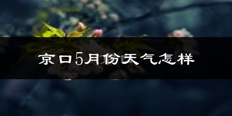 京口5月份天气怎样?京口五月冷不冷?