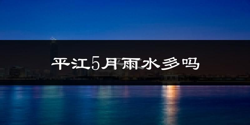 平江5月雨水多吗?