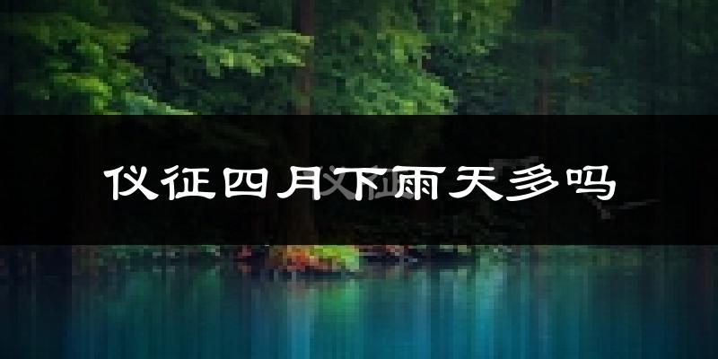 仪征四月下雨天多吗?仪征4月份降雨量多少?