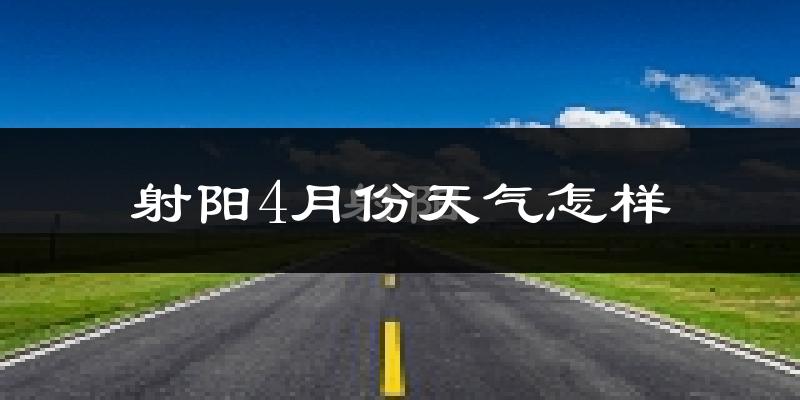 射阳县4月份天气如何?冷热情况怎么样?