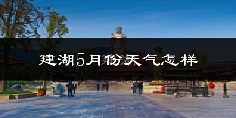 建湖县5月份天气如何?很热吗?