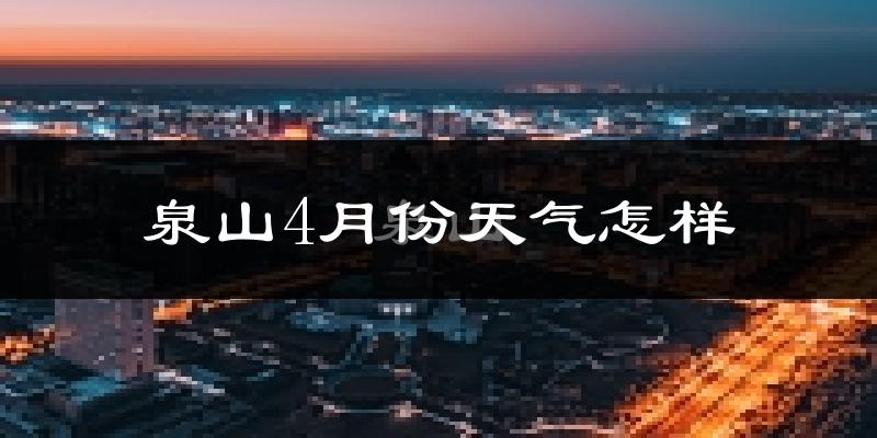 泉山4月份天气怎样?泉山四月冷不冷?