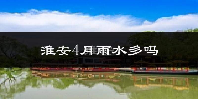 淮安4月雨水多吗?