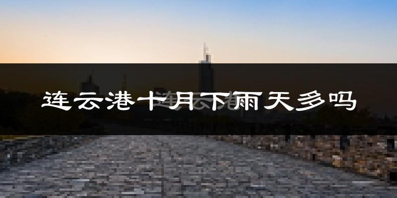 连云港十月下雨天多吗?连云港10月份降雨量多少?