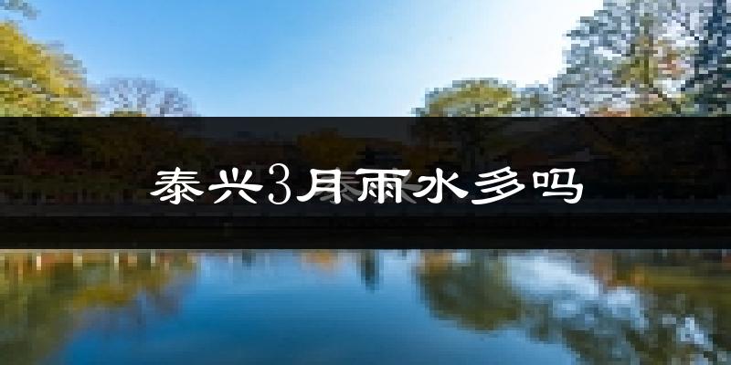 泰兴3月雨水多吗?