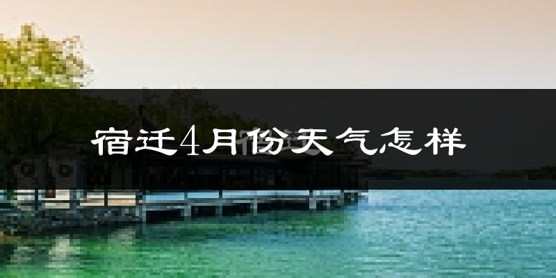 宿迁市4月份天气如何?冷热情况怎么样?
