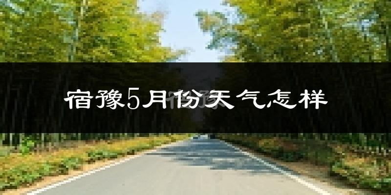 宿豫5月份天气怎样?宿豫五月冷吗?