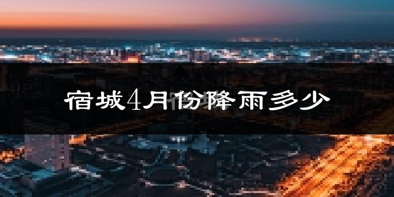 宿城4月份降雨多少?