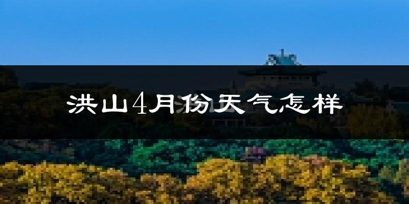 洪山4月份天气怎样?洪山四月冷吗?