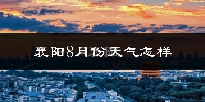襄阳市8月份天气如何?很热吗?
