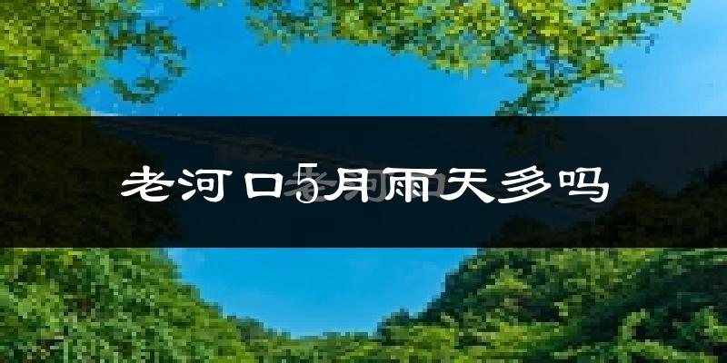 老河口5月雨天多吗?