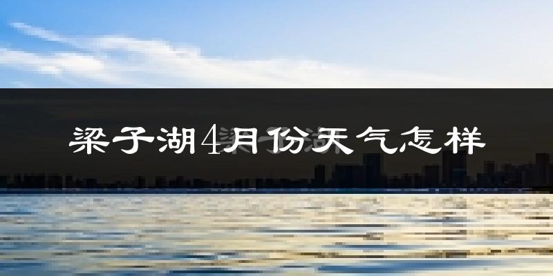 梁子湖4月份天气怎样?梁子湖四月冷不冷?