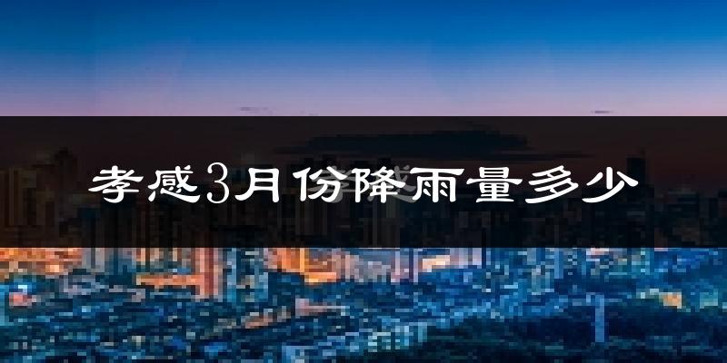 孝感3月份降雨量多少?孝感三月下雨多吗?