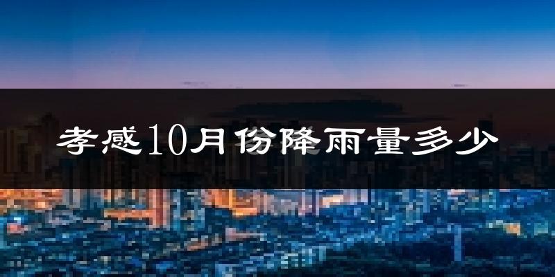 孝感10月份降雨量多少?孝感十月下雨多吗?