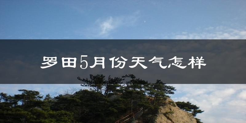 罗田县5月份天气如何?很热吗?