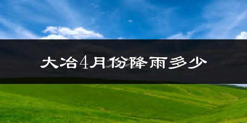 大冶4月份降雨多少?