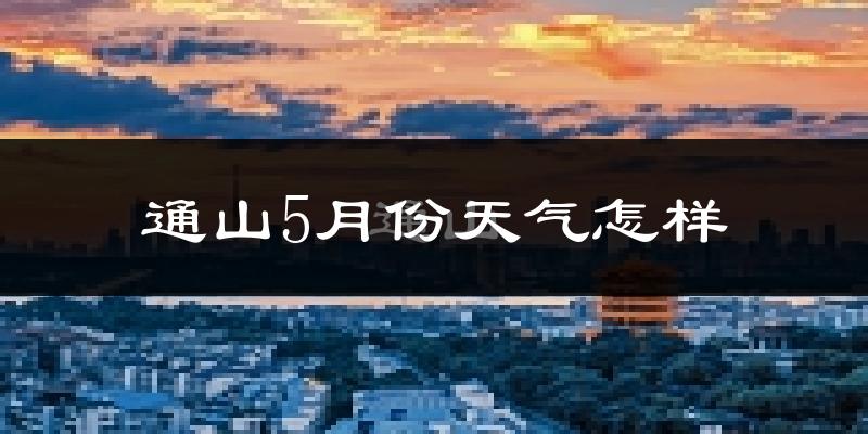 通山县5月份天气如何?很热吗?