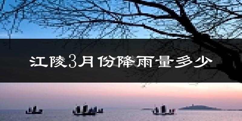 江陵3月份降雨量多少?江陵三月下雨多吗?