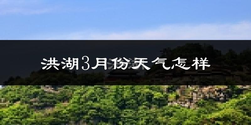 洪湖市3月份天气如何?冷吗?