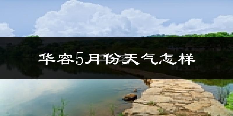 华容5月份天气怎样?华容五月冷不冷?
