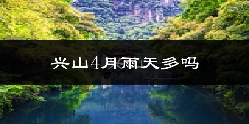 兴山4月雨天多吗?