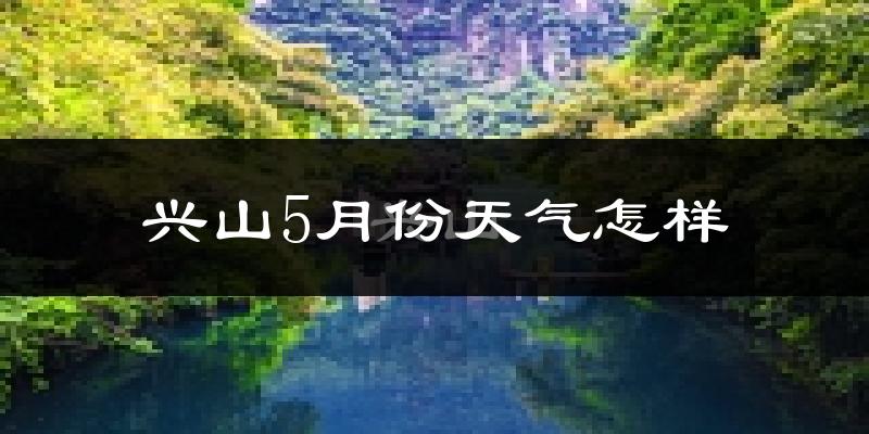 兴山县5月份天气如何?很热吗?