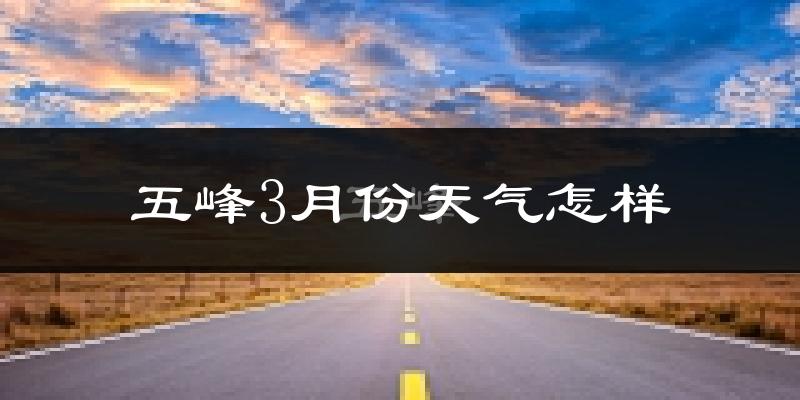 五峰土家族自治县3月份天气如何?冷吗?