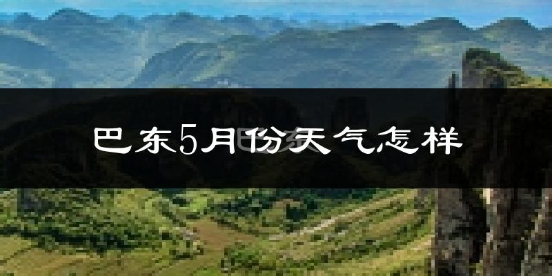 巴东县5月份天气如何?很热吗?