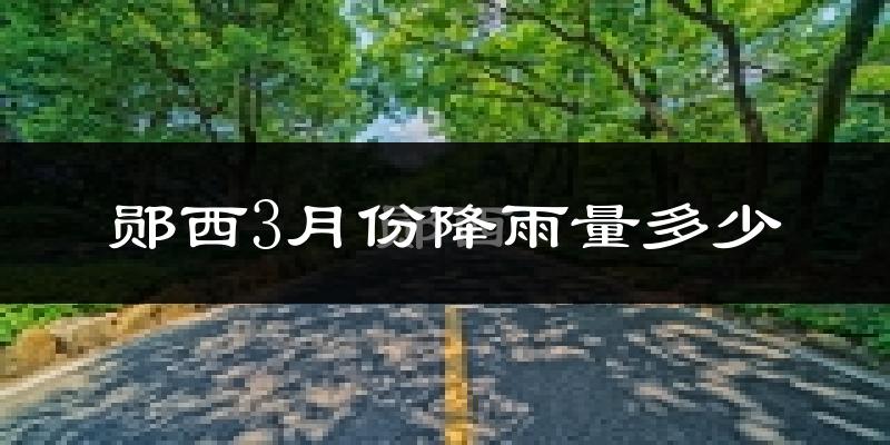 郧西3月份降雨量多少?郧西三月下雨多吗?