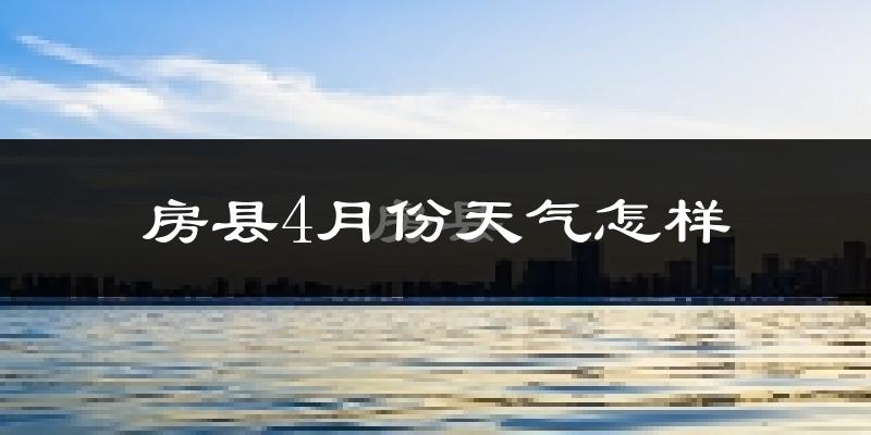 房县4月份天气如何?冷热情况怎么样?