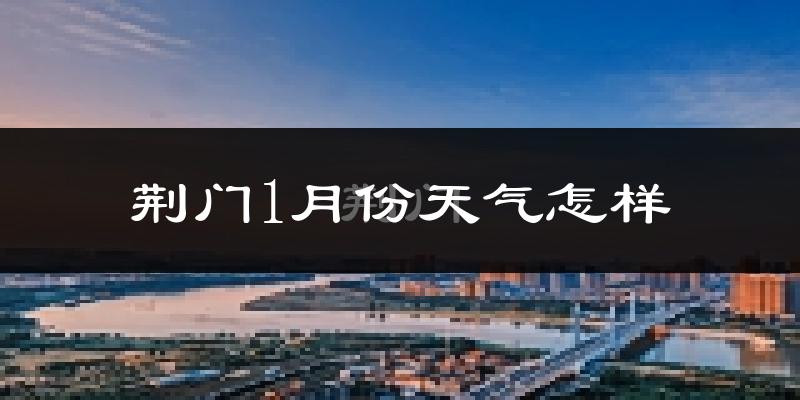 荆门市1月份天气如何?很冷吗?