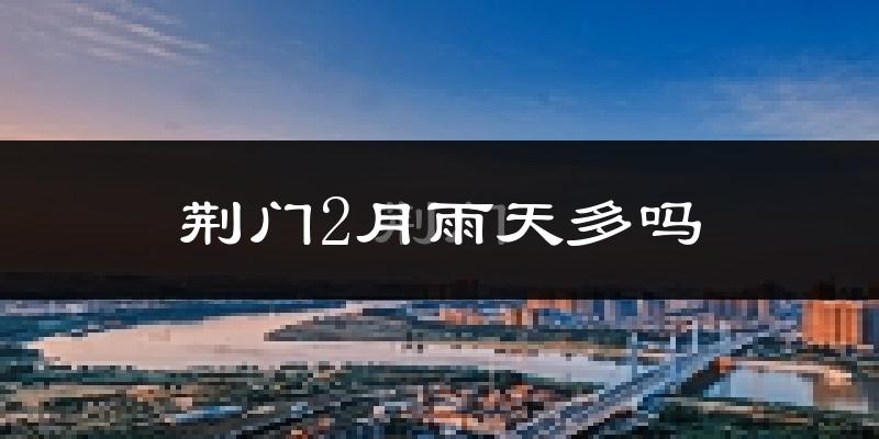 荆门2月雨天多吗?