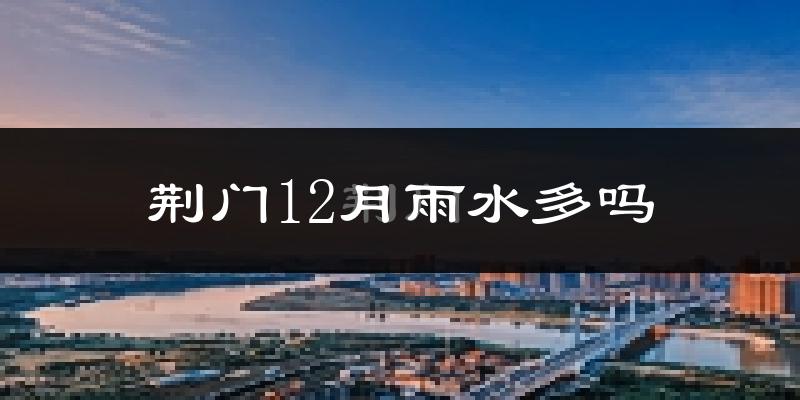 荆门12月雨水多吗?