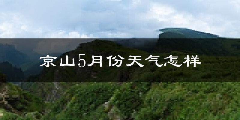京山县5月天气如何?很热吗?