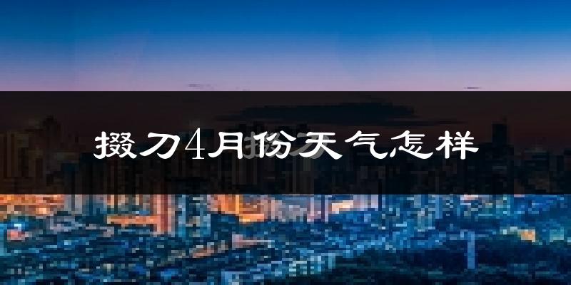 掇刀4月份天气怎样?掇刀四月冷吗?