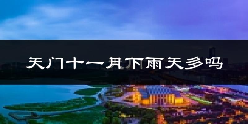 天门十一月下雨天多吗?天门11月份降雨量多少?