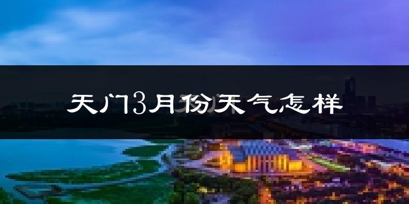 天门市3月份天气如何?冷吗?
