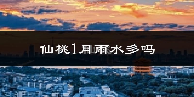 仙桃1月雨水多吗?