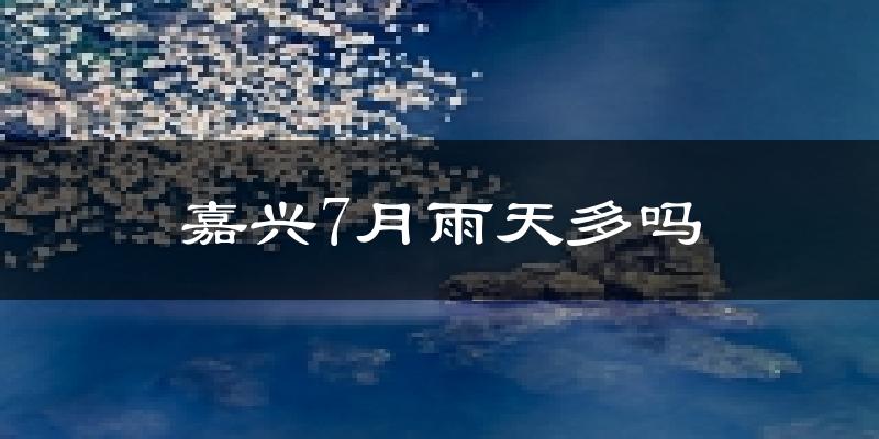 嘉兴7月雨天多吗?