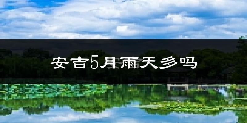 安吉5月雨天多吗?