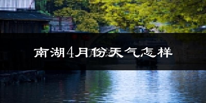 南湖4月份天气怎样?南湖四月冷不冷?