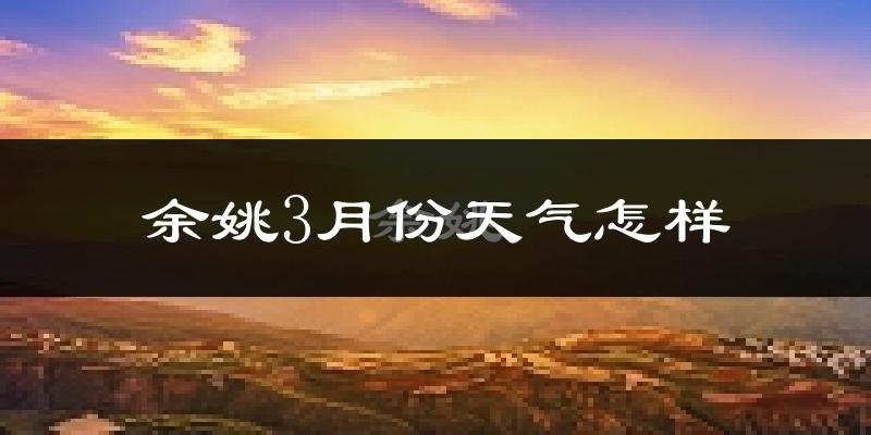 余姚市3月份天气如何?天气冷热情况分析