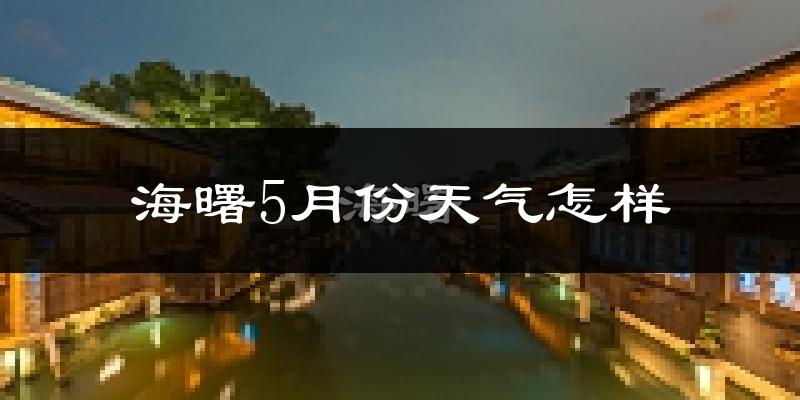 海曙5月份天气怎样?海曙五月冷不冷?