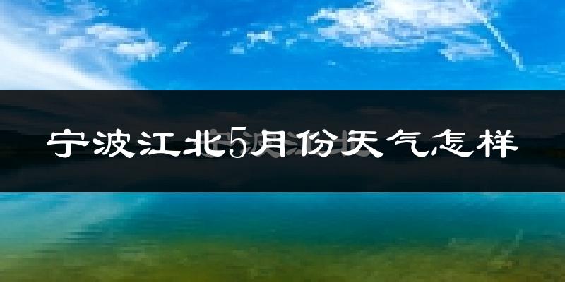 宁波江北5月份天气怎样?宁波江北五月冷吗?