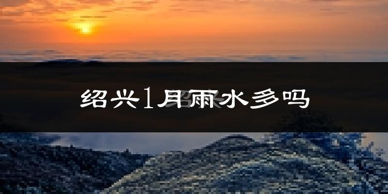 绍兴1月雨水多吗?