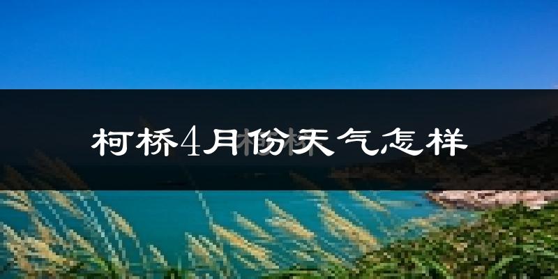 柯桥4月份天气怎样?柯桥四月冷吗?