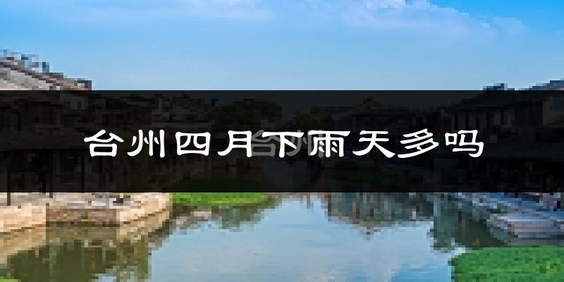 台州四月下雨天多吗?台州4月份降雨量多少?
